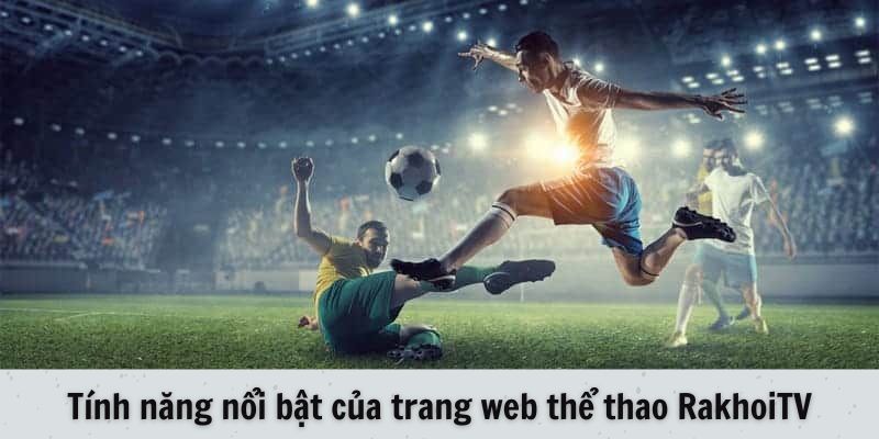 Tính năng nổi bật của trang web thể thao RakhoiTV