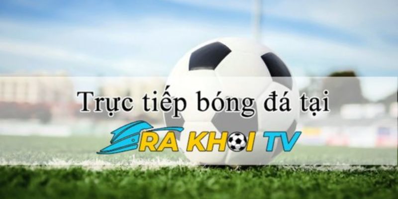 Trang web xem trực tiếp bóng đá uy tín tại Việt Nam - RakhoiTV